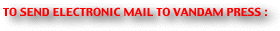 TO SEND ELECTRONIC MAIL TO VANDAM PRESS :